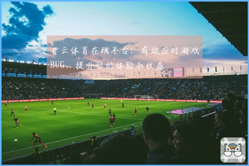 开云体育在线平台：有效应对游戏BUG，提升你的体验和收益