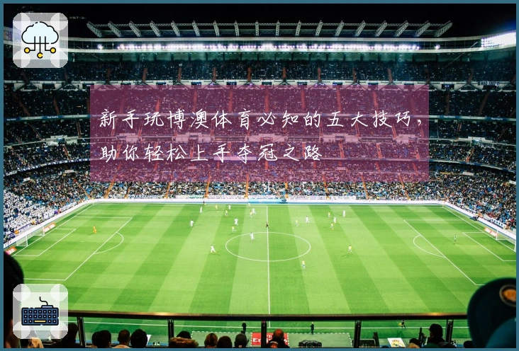 新手玩博澳体育必知的五大技巧，助你轻松上手夺冠之路