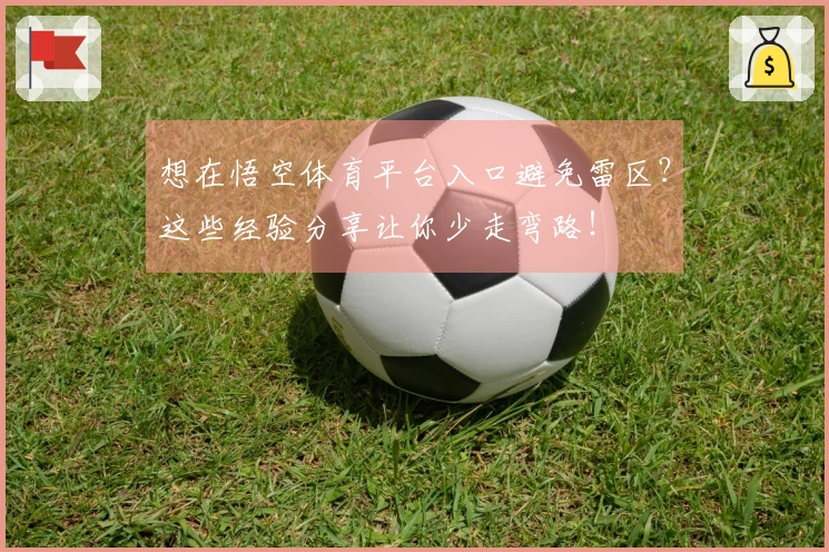 想在悟空体育平台入口避免雷区？这些经验分享让你少走弯路！