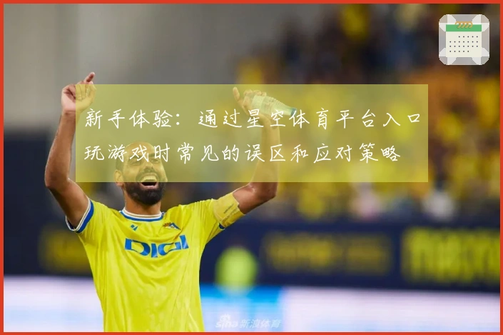 新手体验：通过星空体育平台入口玩游戏时常见的误区和应对策略