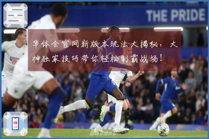 华体会官网新版本玩法大揭秘，大神独家技巧带你轻松制霸战场！