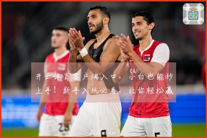 开云体育客户端入口，小白也能秒上手！新手入坑必看，让你轻松赢在起跑线！