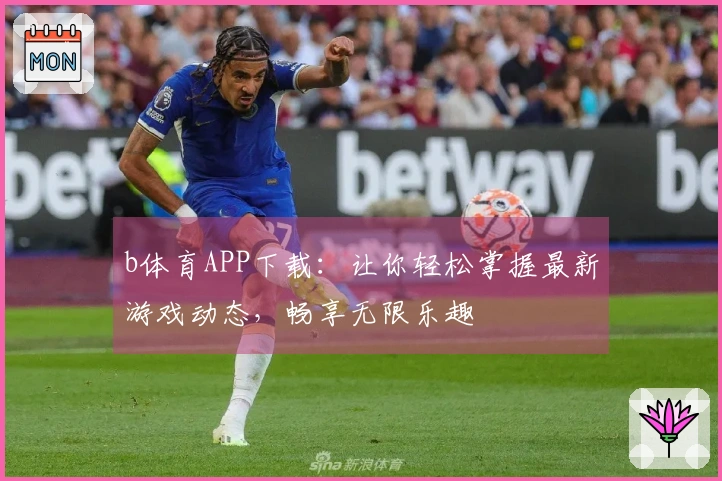 b体育APP下载：让你轻松掌握最新游戏动态，畅享无限乐趣