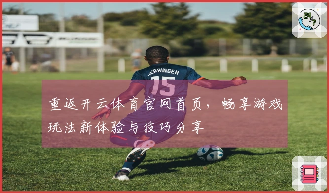 重返开云体育官网首页，畅享游戏玩法新体验与技巧分享