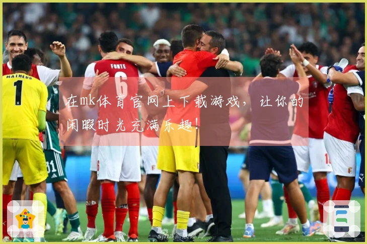 在mk体育官网上下载游戏，让你的闲暇时光充满乐趣！